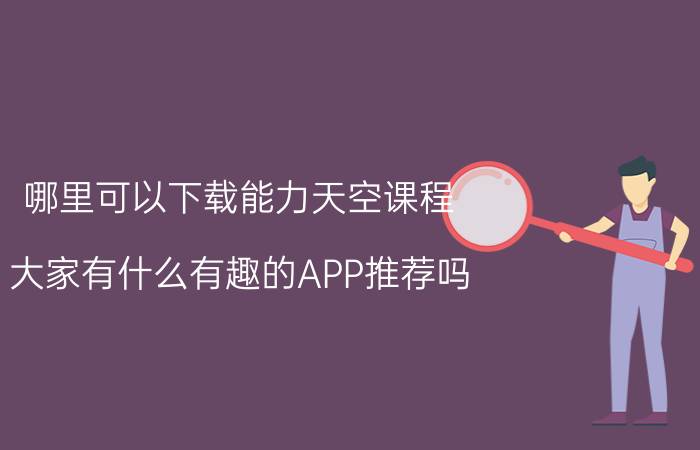 哪里可以下载能力天空课程 大家有什么有趣的APP推荐吗？